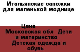 Итальянские сапожки для маленькой моднице › Цена ­ 3 000 - Московская обл. Дети и материнство » Детская одежда и обувь   